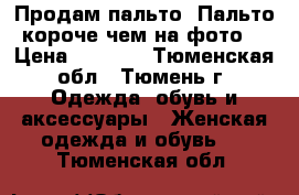 Продам пальто. Пальто короче чем на фото. › Цена ­ 3 000 - Тюменская обл., Тюмень г. Одежда, обувь и аксессуары » Женская одежда и обувь   . Тюменская обл.